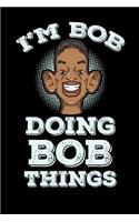 I'm Bob Doing Bob Things: 120 Pages I 6x9 I Lined I Funny Bob Name & Humor Gifts I Apparel