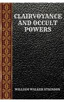 Clairvoyance and Occult Powers: By William Walker Atkinson(54 Classic Books)
