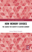How Memory Divides: The Search for Identity in Eastern Germany(Memory Studies: Global Constellations)
