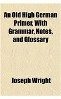 An Old High German Primer, with Grammar, Notes, and Glossary