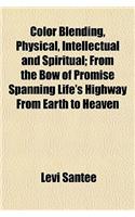 Color Blending, Physical, Intellectual and Spiritual; From the Bow of Promise Spanning Life's Highway from Earth to Heaven