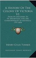 A History Of The Colony Of Victoria V1: From Its Discovery To Its Absorption Into The Commonwealth Of Australia, 1797-1854