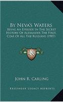 By Neva's Waters: Being An Episode In The Secret History Of Alexander The First, Czar Of All The Russians (1907)