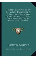 Thrilling Experience Of The Welsh Evangelist R. G. Williams, Reformed Drunkard And Gambler: Or Forty-Eight Years In Darkness And Sin (1896)(English)