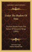 Under The Shadow Of Etna: Sicilian Stories From The Italian Of Giovanni Verga (1895)