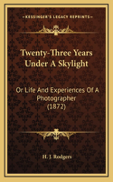 Twenty-Three Years Under A Skylight: Or Life And Experiences Of A Photographer (1872)(English)
