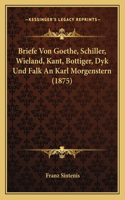 Briefe Von Goethe, Schiller, Wieland, Kant, Bottiger, Dyk Und Falk An Karl Morgenstern (1875)