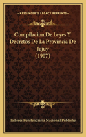Compilacion De Leyes Y Decretos De La Provincia De Jujuy (1907): (Spanish)