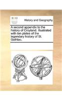 A second appendix to the history of Croyland. Illustrated with ten plates of the legendary history of St. Guthlac.