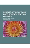 Memoirs of the Life and Times of Henry Grattan Volume 5; By His Son Henry Grattan