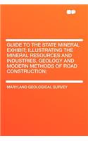 Guide to the State Mineral Exhibit; Illustrating the Mineral Resources and Industries, Geology and Modern Methods of Road Construction;