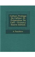 Culture Pratique Du Cafeier: Et Preparation Du Cafe - Primary Source Edition