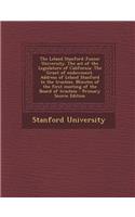The Leland Stanford Junior University. the Act of the Legislature of California. the Grant of Endowment. Address of Leland Stanford to the Trustees. Minutes of the First Meeting of the Board of Trustees