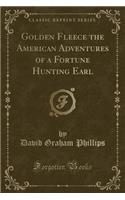 Golden Fleece the American Adventures of a Fortune Hunting Earl (Classic Reprint)