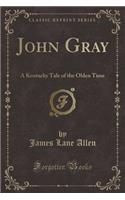 John Gray: A Kentucky Tale of the Olden Time (Classic Reprint)