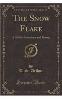 The Snow Flake: A Gift for Innocence and Beauty (Classic Reprint): A Gift for Innocence and Beauty (Classic Reprint)