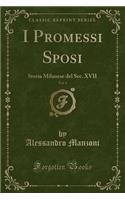 I Promessi Sposi, Vol. 1: Storia Milanese del Sec. XVII (Classic Reprint)(Italian)