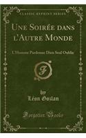 Une Soirée Dans l'Autre Monde: L'Homme Pardonne Dieu Seul Oublie (Classic Reprint)