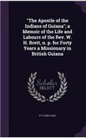 The Apostle of the Indians of Guiana; A Memoir of the Life and Labours of the REV. W. H. Brett, N. P. for Forty Years a Missionary in British Guiana