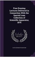 Free Evening Lectures Delivered in Connection With the Special Loan Collection of Scientific Apparatus, 1876