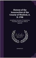 History of the Insurrection of the County of Wexford, A. D. 1798: Including an Account of Transactions Preceding That Event, With an Appendix(English)