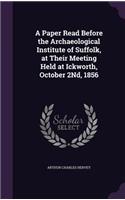 A Paper Read Before the Archaeological Institute of Suffolk, at Their Meeting Held at Ickworth, October 2Nd, 1856
