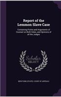 Report of the Lemmon Slave Case: Containing Points and Arguments of Counsel on Both Sides, and Opinions of all the Judges