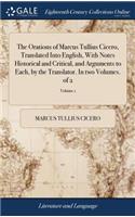 The Orations of Marcus Tullius Cicero, Translated Into English, with Notes Historical and Critical, and Arguments to Each, by the Translator. in Two Volumes. of 2; Volume 1