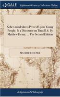 Sober-Mindedness Press'd Upon Young People. in a Discourse on Titus II.6. by Matthew Henry, ... the Second Edition