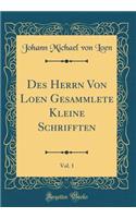 Des Herrn Von Loen Gesammlete Kleine Schrifften, Vol. 1 (Classic Reprint)