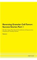 Reversing Granular Cell Tumor: Success Stories Part 1 The Raw Vegan Plant-Based Detoxification & Regeneration Workbook for Healing Patients. Volume 6