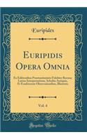 Euripidis Opera Omnia, Vol. 4: Ex Editionibus PrÃ¦stantissimis Fideliter Recusa; Latina Interpretatione, Scholiis Antiquis, Et Eruditorum Observationibus, Illustrata (Classic Reprint)