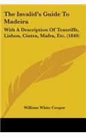 Invalid's Guide To Madeira: With A Description Of Teneriffe, Lisbon, Cintra, Mafra, Etc. (1840)