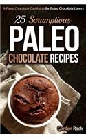 25 Scrumptious Paleo Chocolate Recipes: A Paleo Chocolate Cookbook for Paleo Chocolate Lovers