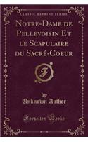 Notre-Dame de Pellevoisin Et Le Scapulaire Du Sacré-Coeur (Classic Reprint)