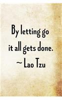 By letting go it all gets done. Lao Tzu