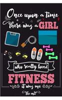 Once Upon A Time There Was A Girl Who Really Loved Fitness It was Me The End: Lined Journal For Girls & Women; Notebook and Diary to Write; Pages of Ruled Lined & Blank Paper / 6"x9" 110 pages