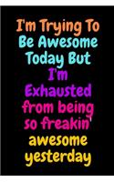 I'm Trying To Be Awesome Today But I'm Exhausted from being so freakin' awesome yesterday: Blank & Lined Notebook: Notebook, journal, (120 Pages, 6×9 inch ), writing notes, soft cover, journal gift birthday