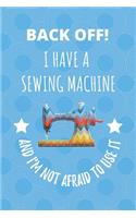 Back Off! I Have A Sewing Machine And I'm Not Afraid To Use It.: Seamstress Tailor Dressmaker Notebook Journal
