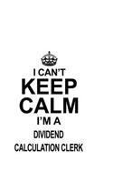 I Can't Keep Calm I'm A Dividend Calculation Clerk: Funny Dividend Calculation Clerk Notebook, Dividend Calculation Assistant Journal Gift, Diary, Doodle Gift or Notebook - 6 x 9 Compact Size, 109 Bla