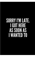Sorry I'm Late . I Got Here as Soon as I Wanted to
