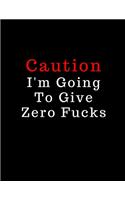 Caution I'm Going To Give Zero Fucks