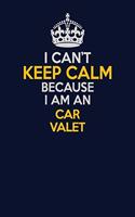 I Can't Keep Calm Because I Am An Car Valet: Career journal, notebook and writing journal for encouraging men, women and kids. A framework for building your career.