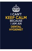 I Can't Keep Calm Because I Am An Dental Hygienist: Career journal, notebook and writing journal for encouraging men, women and kids. A framework for building your career.