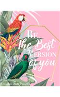 Be The Best Version Of You - Undated Daily Planner: Beautiful Tropical Birds and Leaf Print Motivational Quote 12 Month Daily Calendar Planner 1 Year Daily/Weekly Organizer for Business, Home and Offi