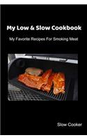 My Low & Slow Cookbook: My Favorite Recipes For Smoking Meat