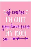 Of Course I'm Cute You Have Seen My Mom: Blank Lined Notebook: Gift For Daughters 6x9 110 Blank Pages Plain White Paper Soft Cover Book