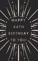 Happy 44th Birthday To You: 44th Birthday Gift / Journal / Notebook / Diary / Unique Greeting & Birthday Card Alternative