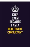 Keep Calm Because I Am A Healthcare Consultant: Motivational and inspirational career blank lined gift notebook with matte finish