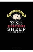 Always Be Yourself Unless You Can Be A Sheep Then Be A Sheep